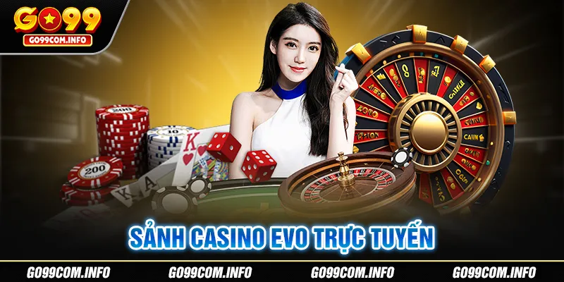 EVO Trực Tuyến - Sảnh Cược Casino GO99 Đình Đám Năm 2024